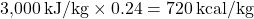 \[ 3{,}000 \, \text{kJ/kg} \times 0.24 = 720 \, \text{kcal/kg} \]