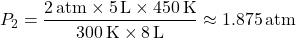 \[ P_2 = \frac{2 \, \text{atm} \times 5 \, \text{L} \times 450 \, \text{K}}{300 \, \text{K} \times 8 \, \text{L}} \approx 1.875 \, \text{atm} \]