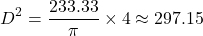 \[ D^2 = \frac{233.33}{\pi} \times 4 \approx 297.15 \]