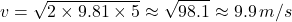 \[ v = \sqrt{2 \times 9.81 \times 5} \approx \sqrt{98.1} \approx 9.9 \, m/s \]