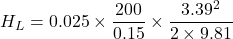 \[ H_L = 0.025 \times \frac{200}{0.15} \times \frac{3.39^2}{2 \times 9.81} \]