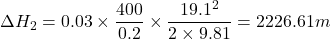 \[ \Delta H_2 = 0.03 \times \frac{400}{0.2} \times \frac{19.1^2}{2 \times 9.81} = 2226.61 m \]