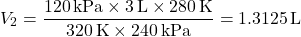 \[ V_2 = \frac{120 \, \text{kPa} \times 3 \, \text{L} \times 280 \, \text{K}}{320 \, \text{K} \times 240 \, \text{kPa}} = 1.3125 \, \text{L} \]