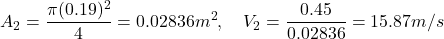 \[ A_2 = \frac{\pi (0.19)^2}{4} = 0.02836 m^2, \quad V_2 = \frac{0.45}{0.02836} = 15.87 m/s \]