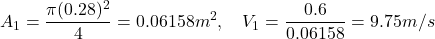 \[ A_1 = \frac{\pi (0.28)^2}{4} = 0.06158 m^2, \quad V_1 = \frac{0.6}{0.06158} = 9.75 m/s \]