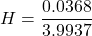 \[ H = \frac{0.0368}{3.9937} \]