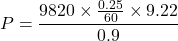 \[ P = \frac{9820 \times \frac{0.25}{60} \times 9.22}{0.9} \]