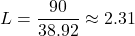 \[ L = \frac{90}{38.92} \approx 2.31 \]