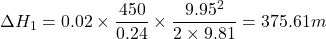 \[ \Delta H_1 = 0.02 \times \frac{450}{0.24} \times \frac{9.95^2}{2 \times 9.81} = 375.61 m \]