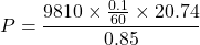 \[ P = \frac{9810 \times \frac{0.1}{60} \times 20.74}{0.85} \]