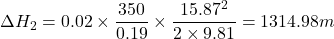 \[ \Delta H_2 = 0.02 \times \frac{350}{0.19} \times \frac{15.87^2}{2 \times 9.81} = 1314.98 m \]