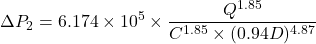 \[ \Delta P_2 = 6.174 \times 10^5 \times \frac{Q^{1.85}}{C^{1.85} \times (0.94D)^{4.87}} \]