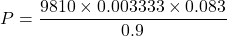 \[ P = \frac{9810 \times 0.003333 \times 0.083}{0.9} \]