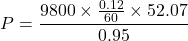 \[ P = \frac{9800 \times \frac{0.12}{60} \times 52.07}{0.95} \]