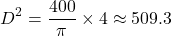 \[ D^2 = \frac{400}{\pi} \times 4 \approx 509.3 \]