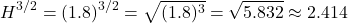 \[ H^{3/2} = (1.8)^{3/2} = \sqrt{(1.8)^3} = \sqrt{5.832} \approx 2.414 \]