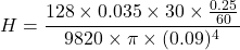 \[ H = \frac{128 \times 0.035 \times 30 \times \frac{0.25}{60}}{9820 \times \pi \times (0.09)^4} \]