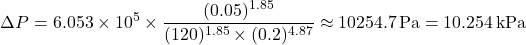 \[ \Delta P = 6.053 \times 10^5 \times \frac{(0.05)^{1.85}}{(120)^{1.85} \times (0.2)^{4.87}} \approx 10254.7 \, \text{Pa} = 10.254 \, \text{kPa} \]