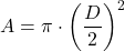 \[ A = \pi \cdot \left( \frac{D}{2} \right)^2 \]