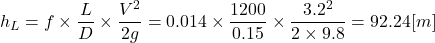 \[ h_L = f \times \frac{L}{D} \times \frac{V^2}{2g} = 0.014 \times \frac{1200}{0.15} \times \frac{3.2^2}{2 \times 9.8} = 92.24 [m] \]