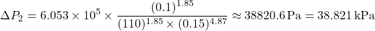 \[ \Delta P_2 = 6.053 \times 10^5 \times \frac{(0.1)^{1.85}}{(110)^{1.85} \times (0.15)^{4.87}} \approx 38820.6 \, \text{Pa} = 38.821 \, \text{kPa} \]