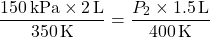 \[ \frac{150 \, \text{kPa} \times 2 \, \text{L}}{350 \, \text{K}} = \frac{P_2 \times 1.5 \, \text{L}}{400 \, \text{K}} \]