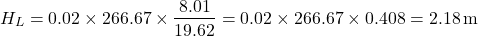 \[ H_L = 0.02 \times 266.67 \times \frac{8.01}{19.62} = 0.02 \times 266.67 \times 0.408 = 2.18 \, \text{m} \]