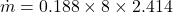 \[ \dot{m} = 0.188 \times 8 \times 2.414 \]