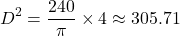 \[ D^2 = \frac{240}{\pi} \times 4 \approx 305.71 \]