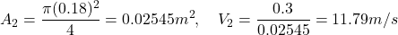 \[ A_2 = \frac{\pi (0.18)^2}{4} = 0.02545 m^2, \quad V_2 = \frac{0.3}{0.02545} = 11.79 m/s \]