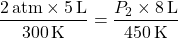 \[ \frac{2 \, \text{atm} \times 5 \, \text{L}}{300 \, \text{K}} = \frac{P_2 \times 8 \, \text{L}}{450 \, \text{K}} \]