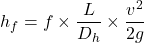 \[     h_f = f \times \frac{L}{D_h} \times \frac{v^2}{2g}     \]