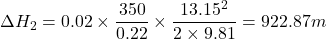 \[ \Delta H_2 = 0.02 \times \frac{350}{0.22} \times \frac{13.15^2}{2 \times 9.81} = 922.87 m \]