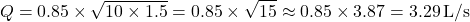 \[ Q = 0.85 \times \sqrt{10 \times 1.5} = 0.85 \times \sqrt{15} \approx 0.85 \times 3.87 = 3.29 \, \text{L/s} \]