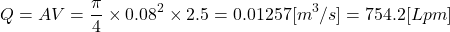 \[ Q = AV = \frac{\pi}{4} \times 0.08^2 \times 2.5 = 0.01257 [m^3/s] = 754.2 [Lpm] \]