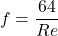 \[ f = \frac{64}{Re} \]