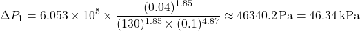 \[ \Delta P_1 = 6.053 \times 10^5 \times \frac{(0.04)^{1.85}}{(130)^{1.85} \times (0.1)^{4.87}} \approx 46340.2 \, \text{Pa} = 46.34 \, \text{kPa} \]