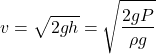 \[ v = \sqrt{2gh} = \sqrt{\frac{2gP}{\rho g}} \]