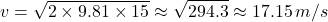 \[ v = \sqrt{2 \times 9.81 \times 15} \approx \sqrt{294.3} \approx 17.15 \, m/s \]