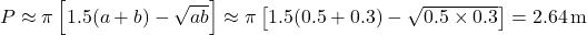 P \approx \pi\left[1.5(a + b) - \sqrt{ab}\right] \approx \pi\left[1.5(0.5 + 0.3) - \sqrt{0.5 \times 0.3}\right] = 2.64 \, \text{m}