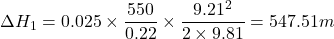 \[ \Delta H_1 = 0.025 \times \frac{550}{0.22} \times \frac{9.21^2}{2 \times 9.81} = 547.51 m \]