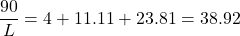 \[ \frac{90}{L} = 4 + 11.11 + 23.81 = 38.92 \]