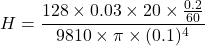 \[ H = \frac{128 \times 0.03 \times 20 \times \frac{0.2}{60}}{9810 \times \pi \times (0.1)^4} \]