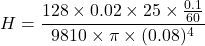 \[ H = \frac{128 \times 0.02 \times 25 \times \frac{0.1}{60}}{9810 \times \pi \times (0.08)^4} \]