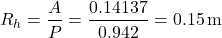 \[ R_h = \frac{A}{P} = \frac{0.14137}{0.942} = 0.15 \, \text{m} \]