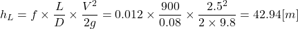 \[ h_L = f \times \frac{L}{D} \times \frac{V^2}{2g} = 0.012 \times \frac{900}{0.08} \times \frac{2.5^2}{2 \times 9.8} = 42.94 [m] \]