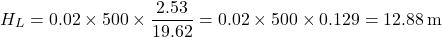 \[ H_L = 0.02 \times 500 \times \frac{2.53}{19.62} = 0.02 \times 500 \times 0.129 = 12.88 \, \text{m} \]