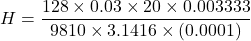 \[ H = \frac{128 \times 0.03 \times 20 \times 0.003333}{9810 \times 3.1416 \times (0.0001)} \]