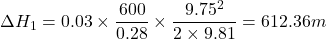 \[ \Delta H_1 = 0.03 \times \frac{600}{0.28} \times \frac{9.75^2}{2 \times 9.81} = 612.36 m \]