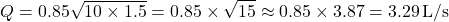 \[ Q = 0.85 \sqrt{10 \times 1.5} = 0.85 \times \sqrt{15} \approx 0.85 \times 3.87 = 3.29 \, \text{L/s} \]